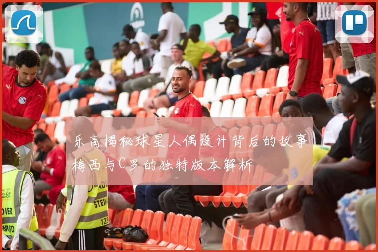 乐高揭秘球星人偶设计背后的故事梅西与C罗的独特版本解析