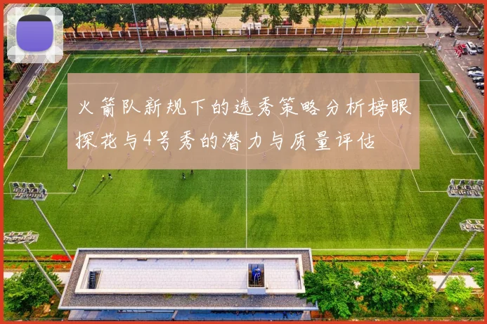 火箭队新规下的选秀策略分析榜眼探花与4号秀的潜力与质量评估