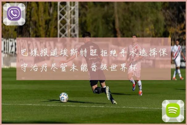 巴媒报道埃斯特旺拒绝手术选择保守治疗尽管未能晋级世界杯