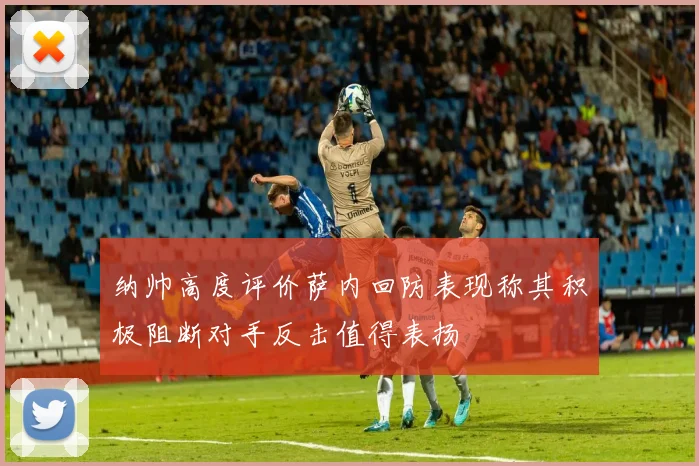 纳帅高度评价萨内回防表现称其积极阻断对手反击值得表扬
