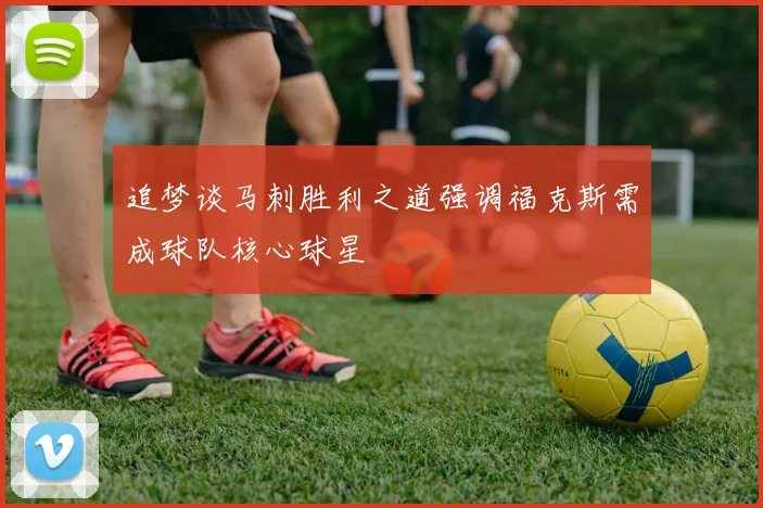 追梦谈马刺胜利之道强调福克斯需成球队核心球星