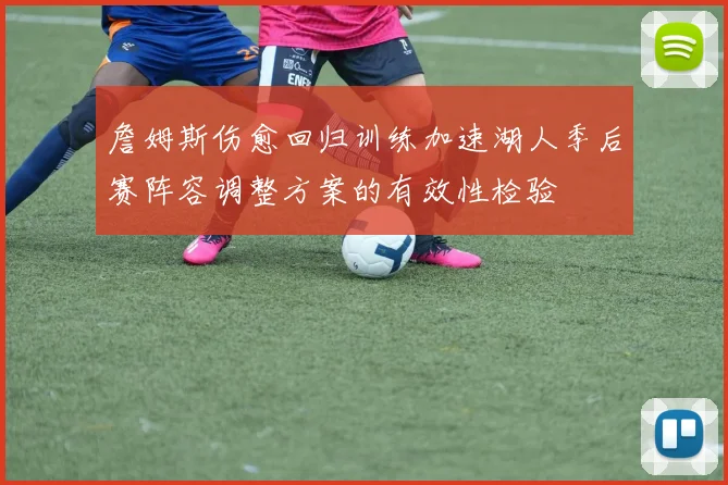 詹姆斯伤愈回归训练加速湖人季后赛阵容调整方案的有效性检验