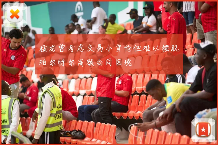 猛龙曾考虑交易小贾伦但难以摆脱珀尔特尔高额合同困境