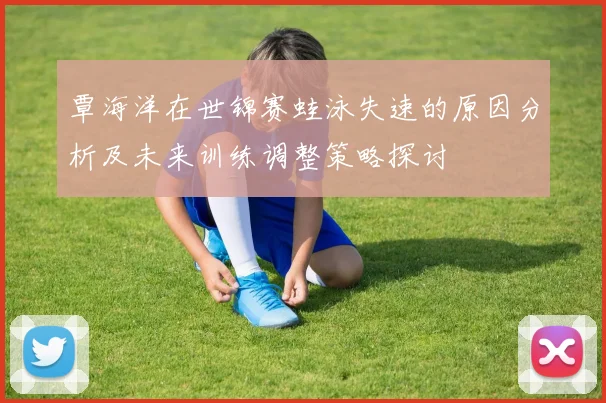 覃海洋在世锦赛蛙泳失速的原因分析及未来训练调整策略探讨