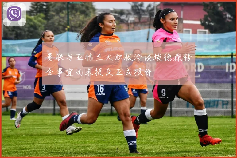 曼联与亚特兰大积极洽谈埃德森转会事宜尚未提交正式报价