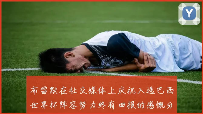 布雷默在社交媒体上庆祝入选巴西世界杯阵容努力终有回报的感慨分享