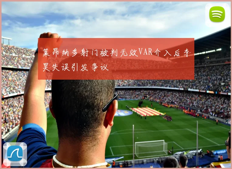 莱昂纳多射门被判无效VAR介入后李昊失误引发争议