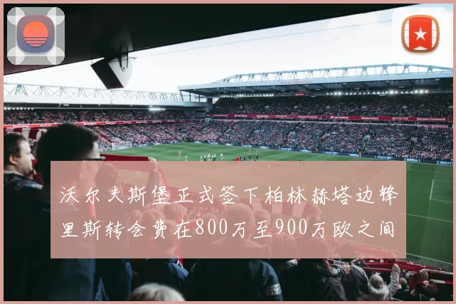 沃尔夫斯堡正式签下柏林赫塔边锋里斯转会费在800万至900万欧之间