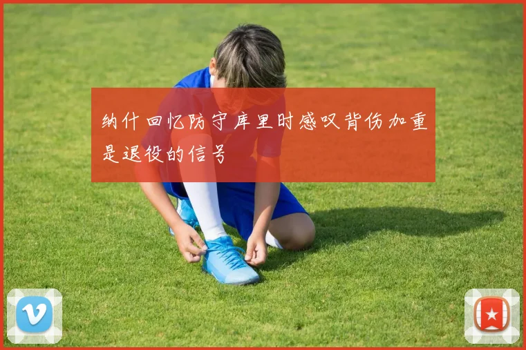 纳什回忆防守库里时感叹背伤加重是退役的信号